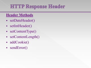 Header Methods
 setDateHeader()
 setIntHeader()
 setContentType()
 setContentLength()
 addCookie()
 sendError()

 