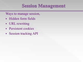 Ways to manage session,
 Hidden form fields
 URL rewriting
 Persistent cookies
 Session tracking API

 