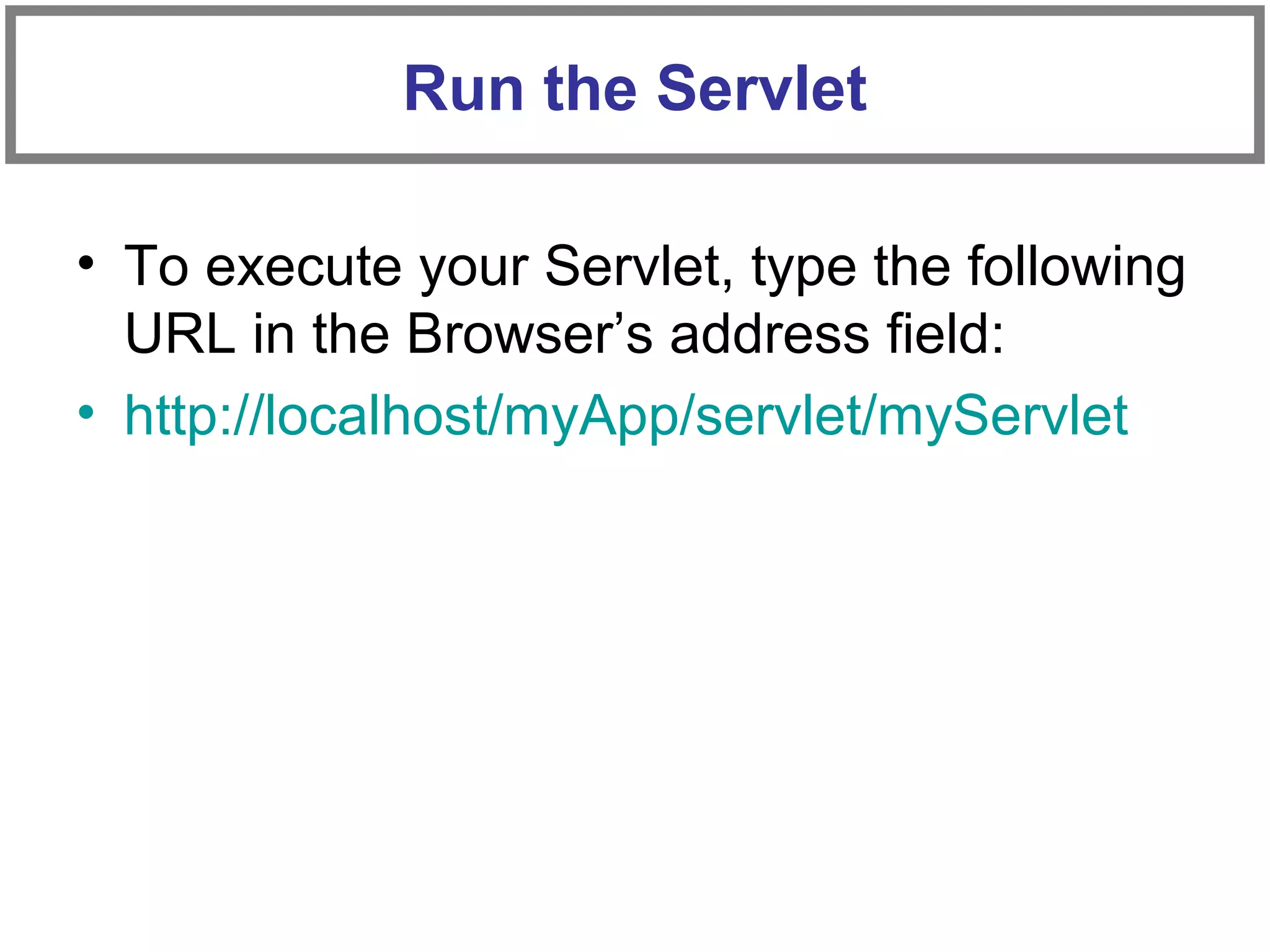 • To execute your Servlet, type the following
URL in the Browser’s address field:
• http://localhost/myApp/servlet/myServlet
Run the Servlet
 
