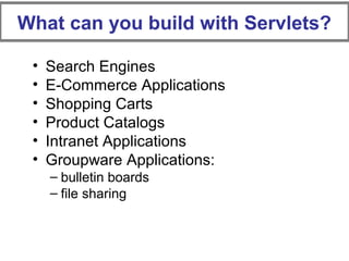 What can you build with Servlets?
• Search Engines
• E-Commerce Applications
• Shopping Carts
• Product Catalogs
• Intranet Applications
• Groupware Applications:
– bulletin boards
– file sharing
 