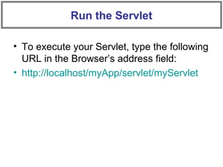 • To execute your Servlet, type the following
URL in the Browser’s address field:
• http://localhost/myApp/servlet/myServlet
Run the Servlet
 