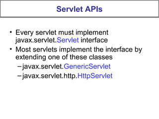 Servlet APIs
• Every servlet must implement
javax.servlet.Servlet interface
• Most servlets implement the interface by
extending one of these classes
–javax.servlet.GenericServlet
–javax.servlet.http.HttpServlet
 