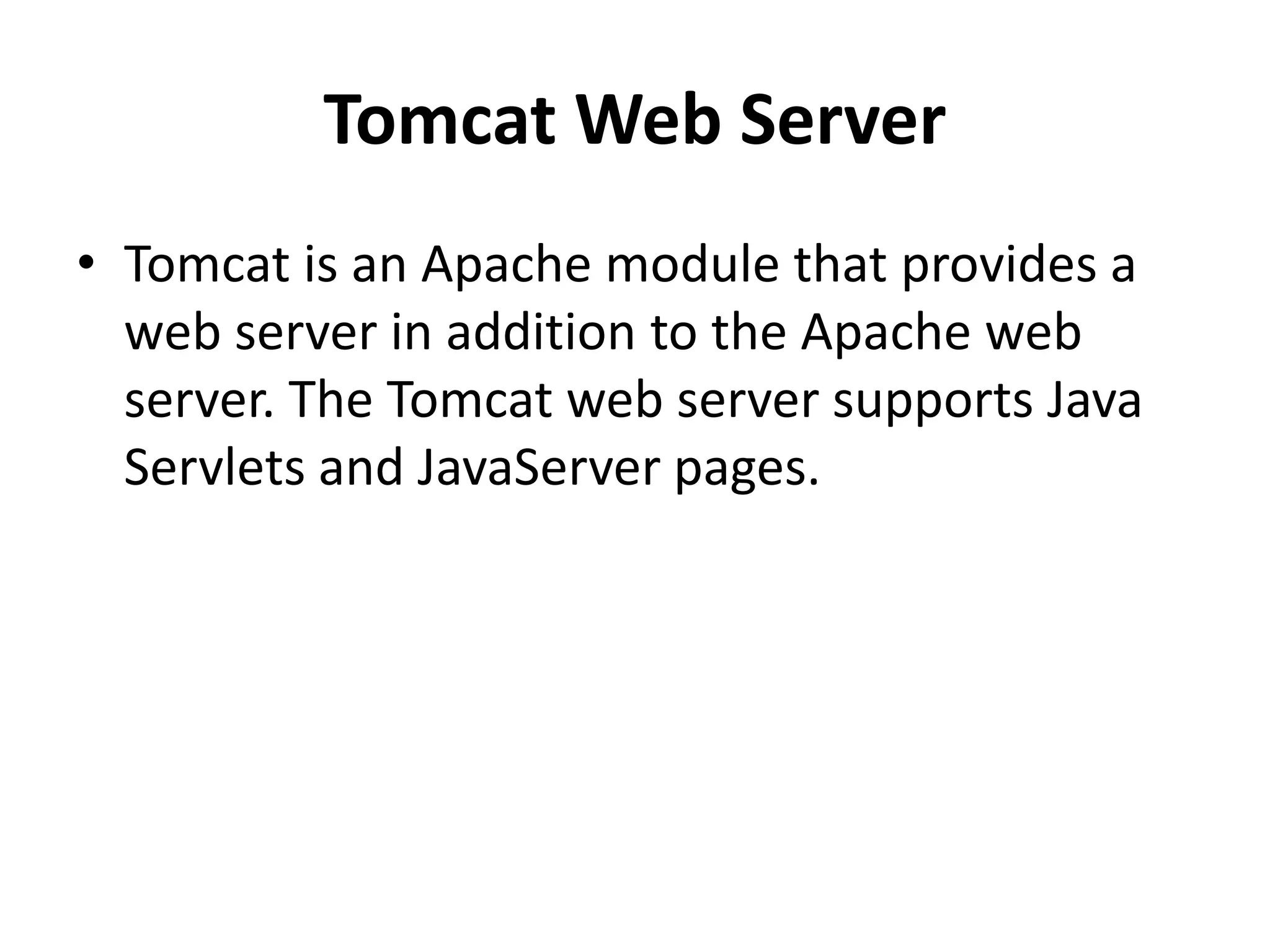 Tomcat Web Server
• Tomcat is an Apache module that provides a
web server in addition to the Apache web
server. The Tomcat web server supports Java
Servlets and JavaServer pages.
 