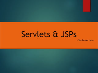Servlets & JSPs
- Shubhani Jain
 