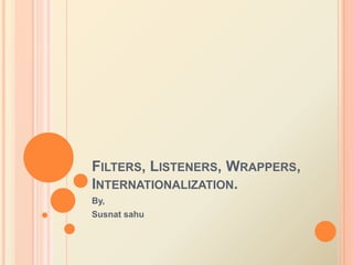 Filters, Listeners, Wrappers, Internationalization.	 By, Susnatsahu 