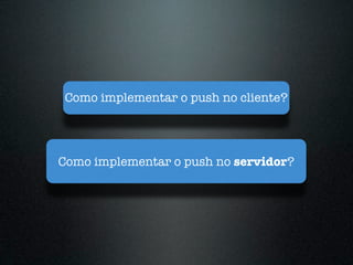 Como implementar o push no cliente?




Como implementar o push no servidor?
 