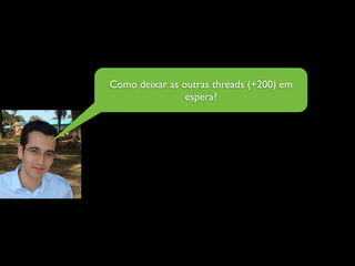 Como deixar as outras threads (+200) em
                espera?
 