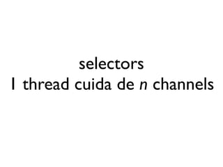 selectors
1 thread cuida de n channels
 