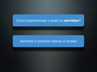 Como implementar o push no servidor?




  Servlets 3 permite liberar a thread
 