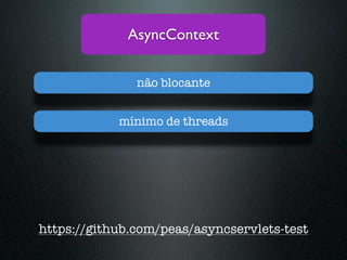 AsyncContext


               não blocante


            mínimo de threads




https://github.com/peas/asyncservlets-test
 