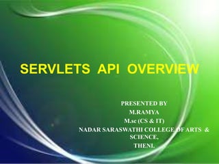 SERVLETS API OVERVIEW
PRESENTED BY
M.RAMYA
M.sc (CS & IT)
NADAR SARASWATHI COLLEGE OF ARTS &
SCIENCE,
THENI.
 