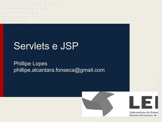 Servlets e JSP
Phillipe Lopes
phillipe.alcantara.fonseca@gmail.com

 