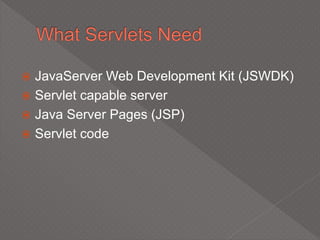  JavaServer Web Development Kit (JSWDK)
 Servlet capable server
 Java Server Pages (JSP)
 Servlet code
 