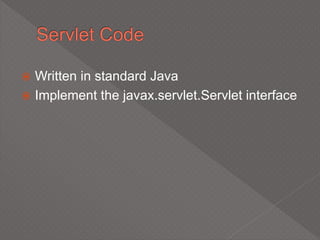  Written in standard Java
 Implement the javax.servlet.Servlet interface
 