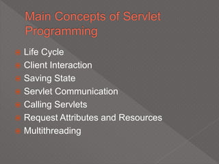  Life Cycle
 Client Interaction
 Saving State
 Servlet Communication
 Calling Servlets
 Request Attributes and Resources
 Multithreading
 