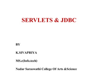 SERVLETS & JDBC
BY
K.SIVAPRIYA
MS.c(Info.tech)
Nadar Saraswathi College Of Arts &Science
 