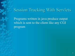 5
Session Tracking With Servlets
Programs written in java produce output
which is sent to the client like any CGI
program
 