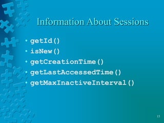 15
Information About Sessions
• getId()
• isNew()
• getCreationTime()
• getLastAccessedTime()
• getMaxInactiveInterval()
 
