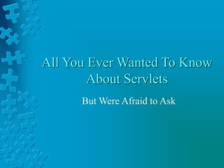 All You Ever Wanted To Know
About Servlets
But Were Afraid to Ask
 