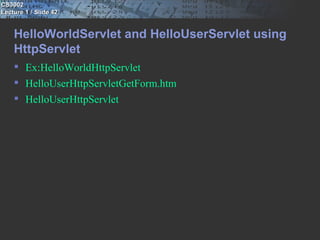 CS3002
Lecture 1 / Slide 42


    HelloWorldServlet and HelloUserServlet using
    HttpServlet
     Ex:HelloWorldHttpServlet
     HelloUserHttpServletGetForm.htm
     HelloUserHttpServlet
 