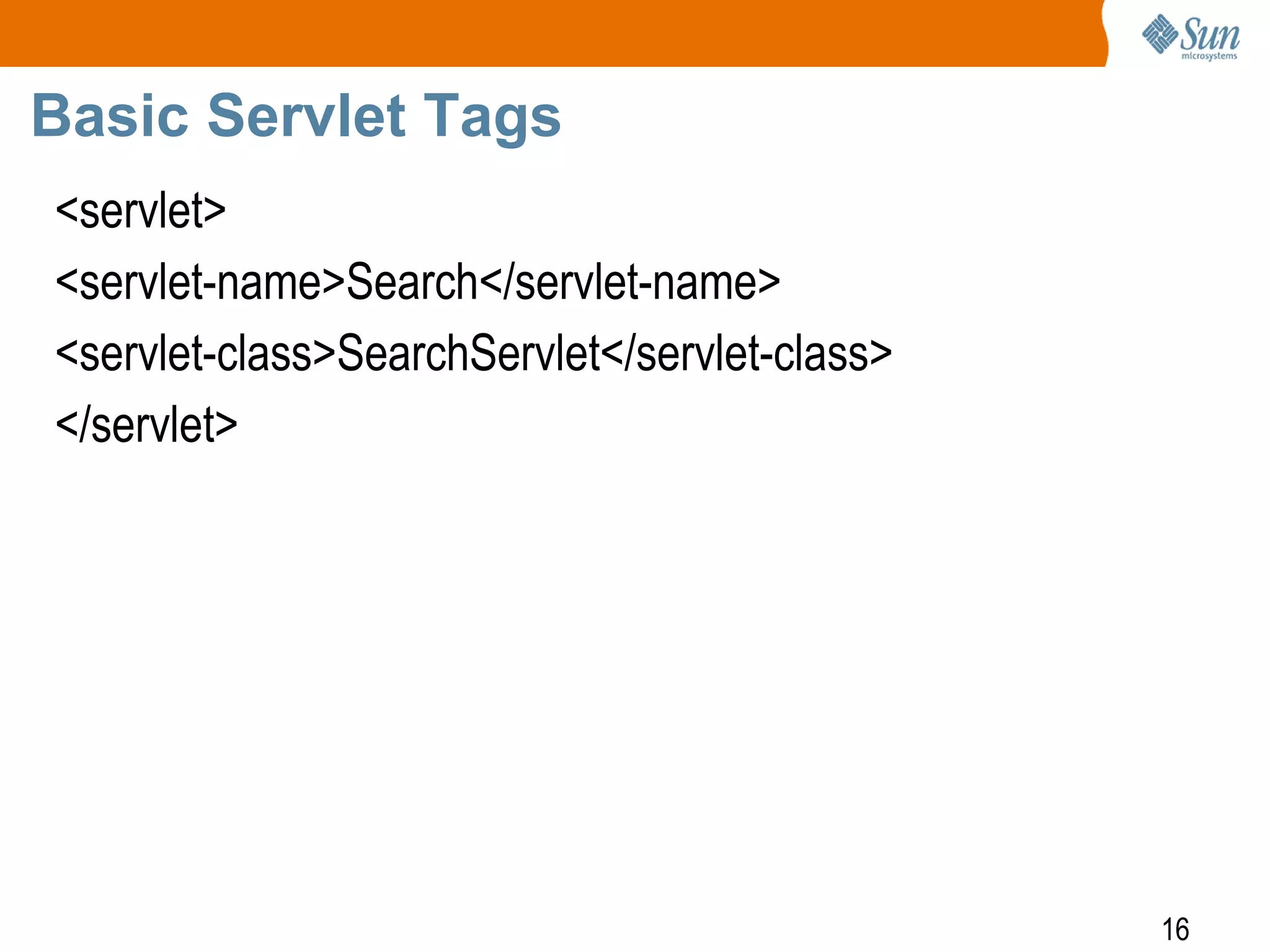 16
Basic Servlet Tags
<servlet>
<servlet-name>Search</servlet-name>
<servlet-class>SearchServlet</servlet-class>
</servlet>
 