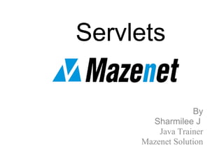 Servlets
By
Sharmilee J
Java Trainer
Mazenet Solution
 
