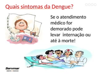 Quais sintomas da Dengue?
Se o atendimento
médico for
demorado pode
levar internação ou
até à morte!
 