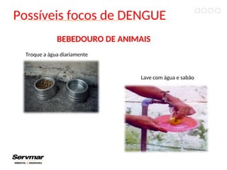 Possíveis focos de DENGUE
Lave com água e sabão
Troque a água diariamente
BEBEDOURO DE ANIMAIS
 