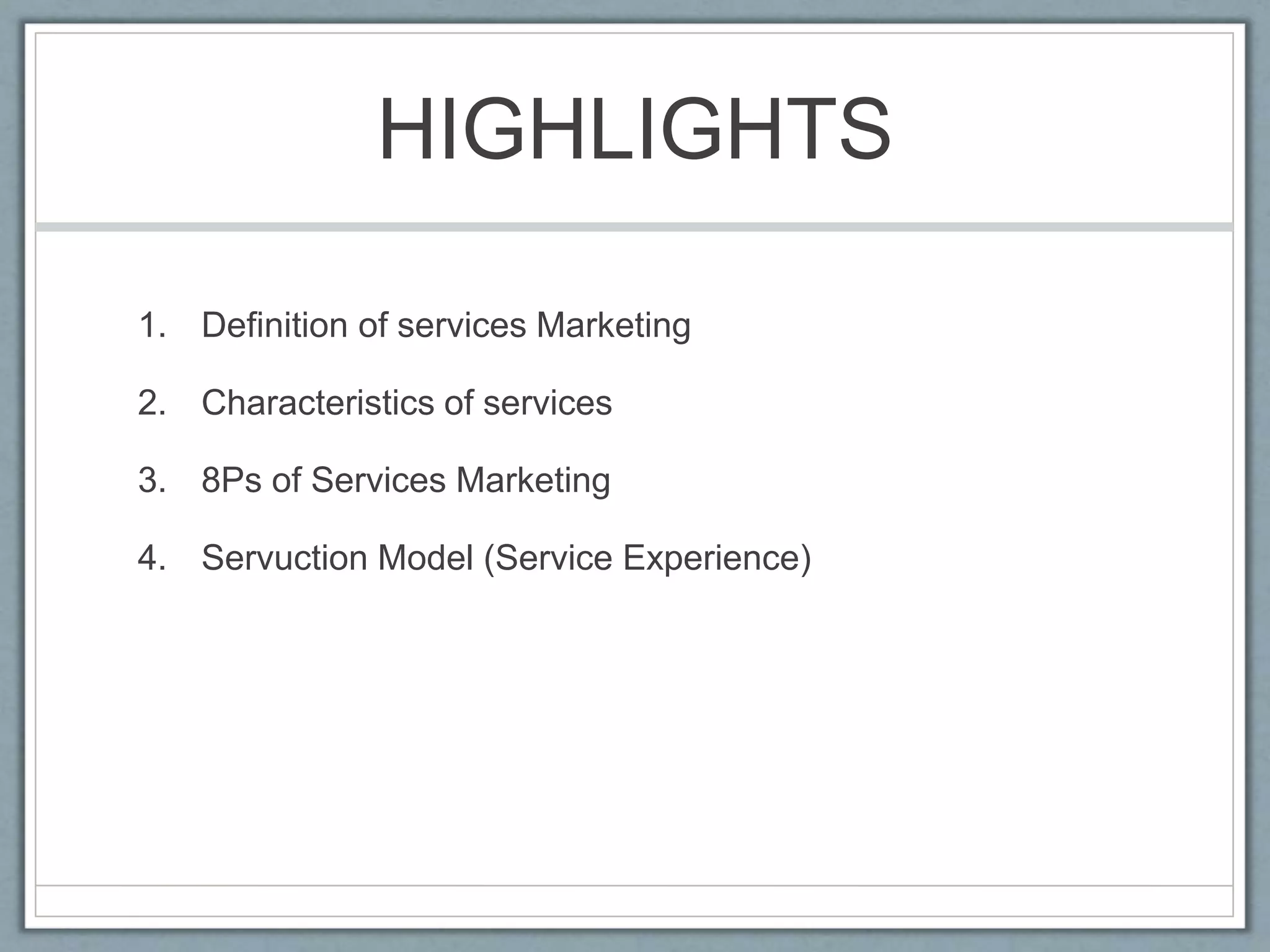 HIGHLIGHTS
1. Definition of services Marketing
2. Characteristics of services
3. 8Ps of Services Marketing
4. Servuction Model (Service Experience)
 
