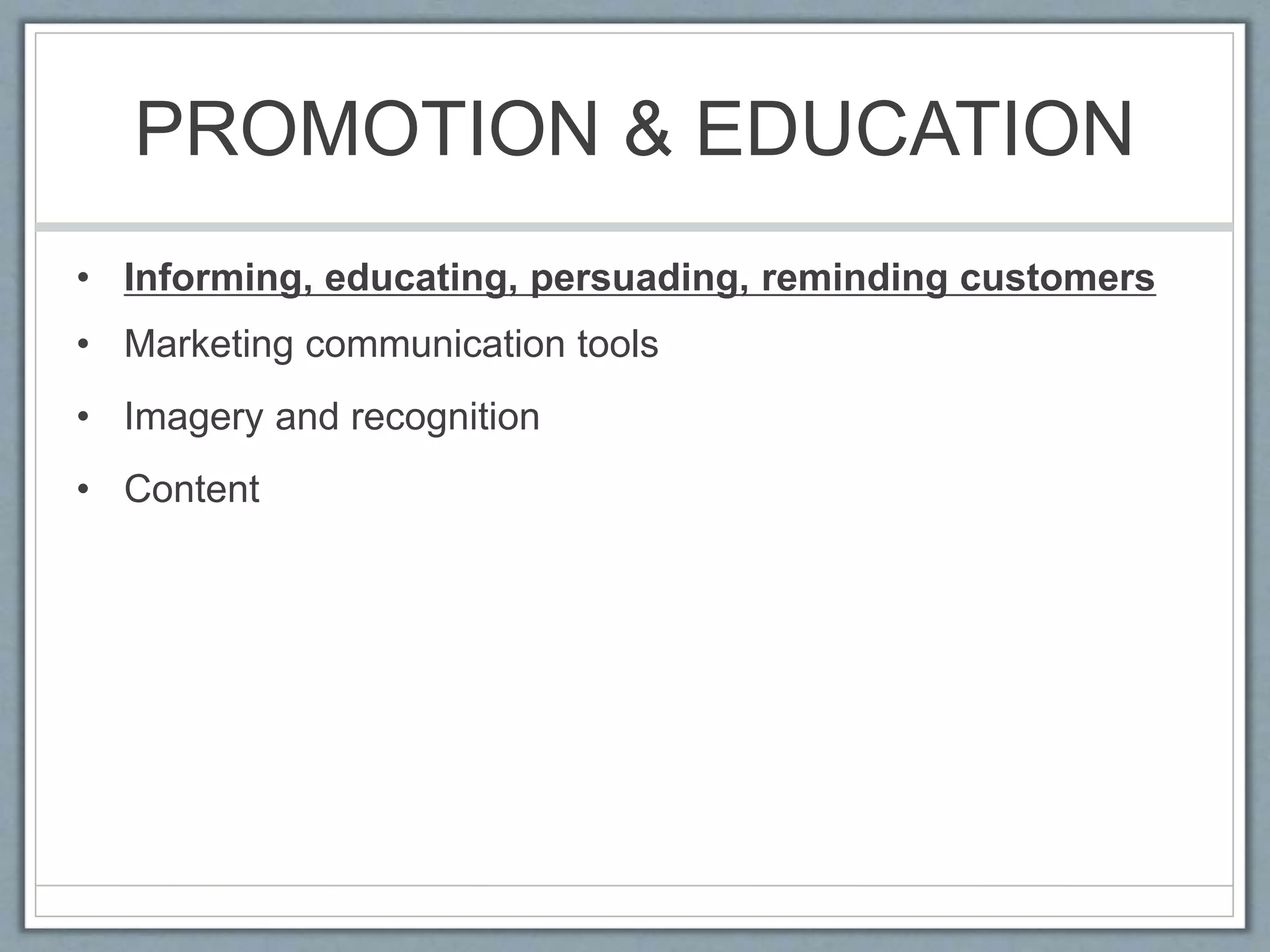 PROMOTION & EDUCATION
• Informing, educating, persuading, reminding customers
• Marketing communication tools
• Imagery and recognition
• Content
 