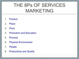 THE 8Ps OF SERVICES
MARKETING
1. Product
2. Place
3. Price
4. Promotion and Education
5. Process
6. Physical Environment
7. People
8. Productivity and Quality
 