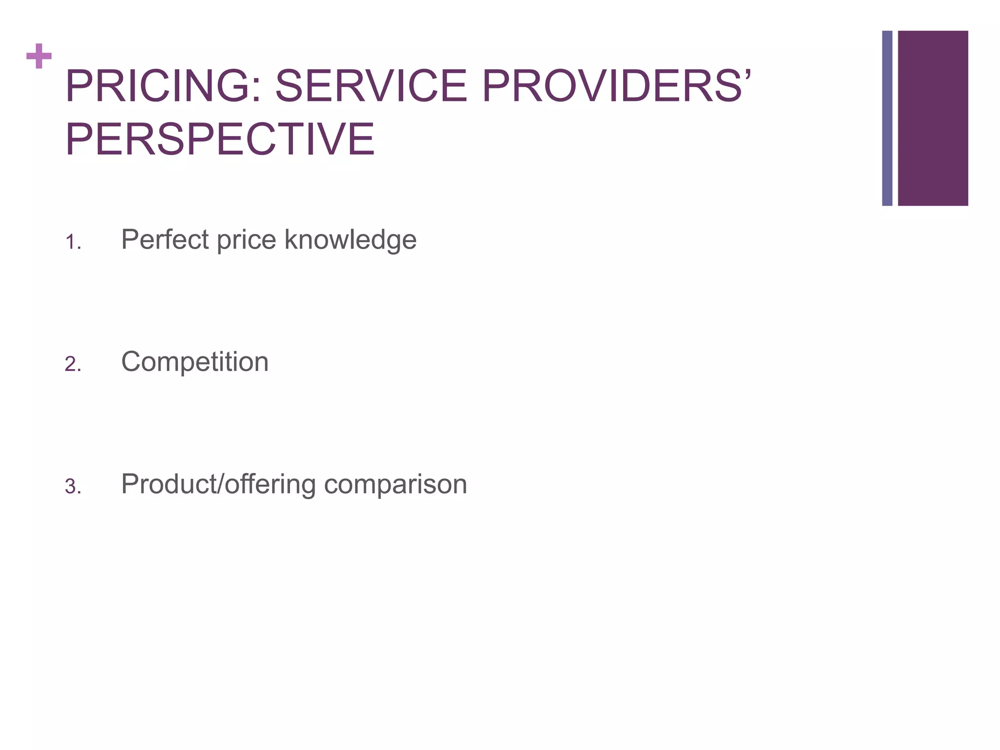 +
PRICING: SERVICE PROVIDERS’
PERSPECTIVE
1. Perfect price knowledge
2. Competition
3. Product/offering comparison
 
