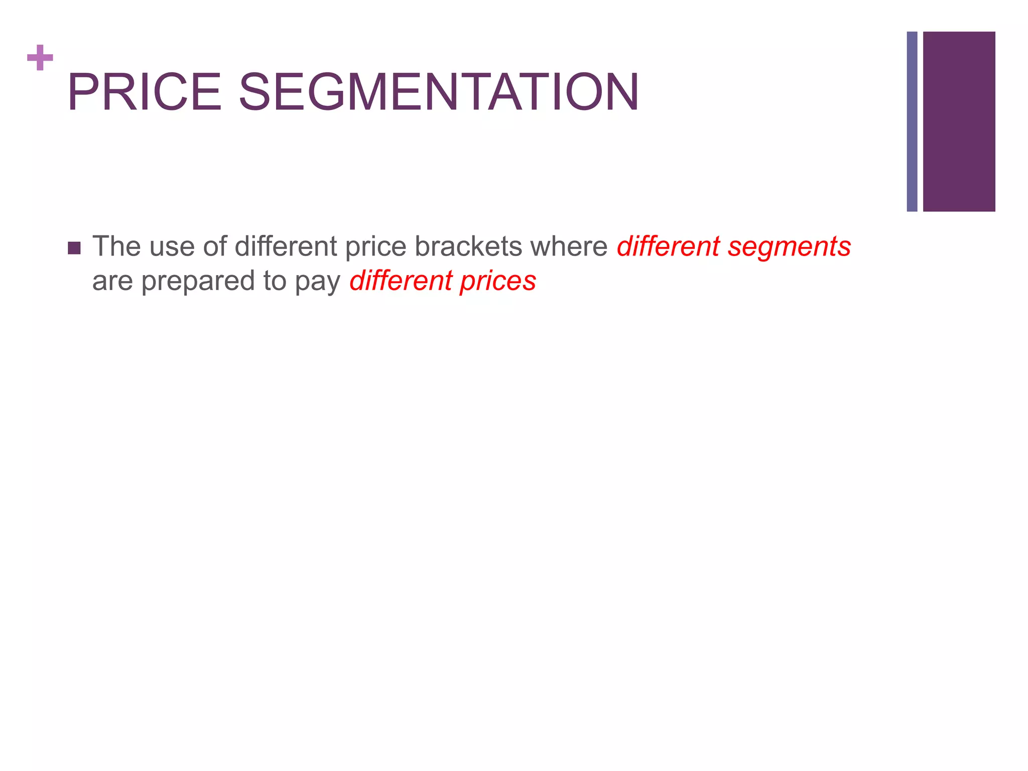 +
PRICE SEGMENTATION
 The use of different price brackets where different segments
are prepared to pay different prices
 