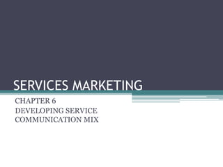 SERVICES MARKETING
CHAPTER 6
DEVELOPING SERVICE
COMMUNICATION MIX
 