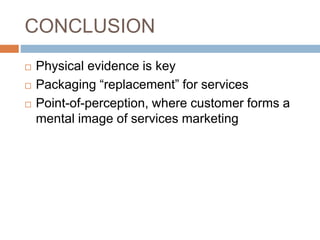 CONCLUSION
 Physical evidence is key
 Packaging “replacement” for services
 Point-of-perception, where customer forms a
mental image of services marketing
 