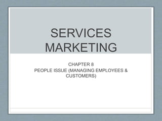 SERVICES
MARKETING
CHAPTER 8
PEOPLE ISSUE (MANAGING EMPLOYEES &
CUSTOMERS)
 