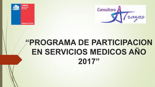 “PROGRAMA DE PARTICIPACION
EN SERVICIOS MEDICOS AÑO
2017”
 