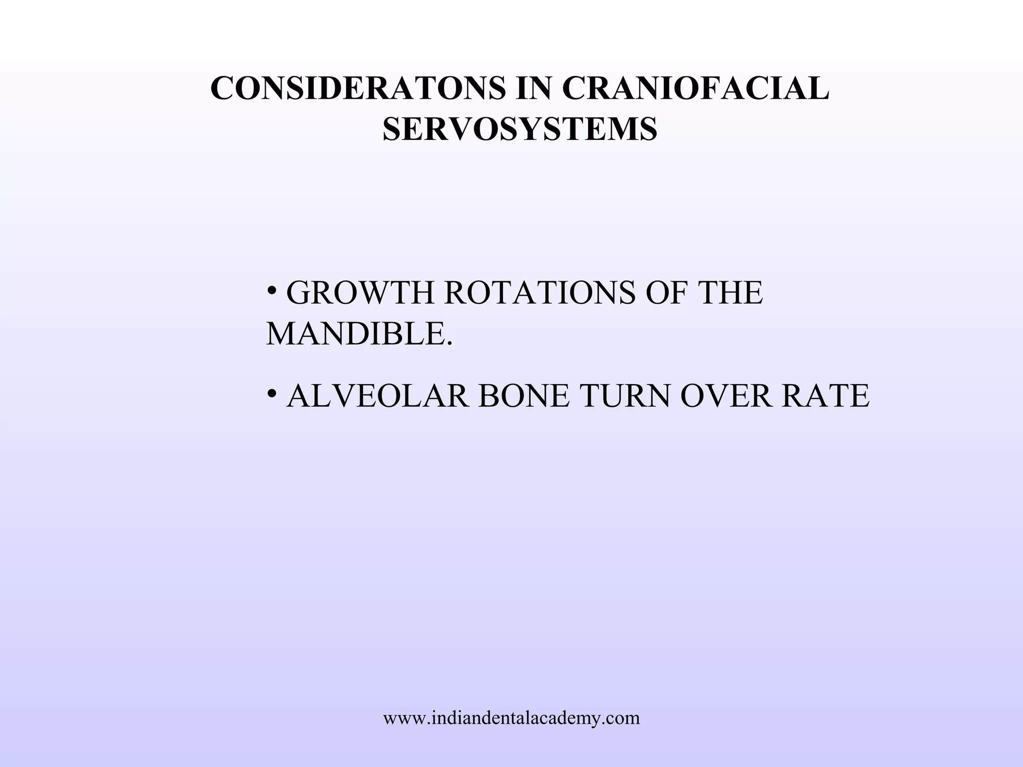 CONSIDERATONS IN CRANIOFACIAL
SERVOSYSTEMS
• GROWTH ROTATIONS OF THE
MANDIBLE.
• ALVEOLAR BONE TURN OVER RATE
www.indiandentalacademy.com
 