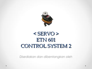 < SERVO >< SERVO >
ETN 601ETN 601
CONTROL SYSTEM 2CONTROL SYSTEM 2
Disediakan dan dibentangkan oleh
 
