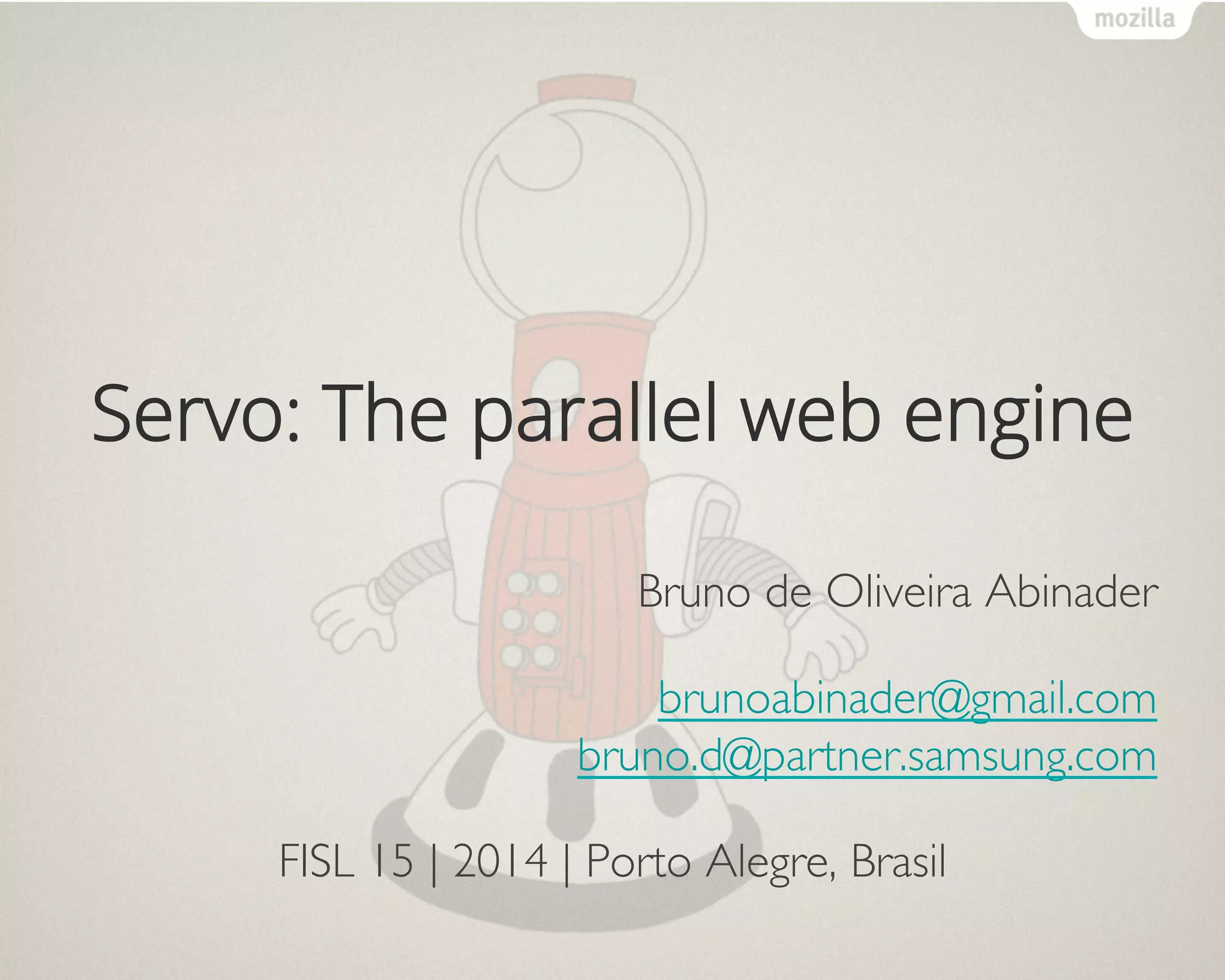 Servo: The parallel web engine
Bruno de Oliveira Abinader	

brunoabinader@gmail.com
bruno.d@partner.samsung.com	

FISL 15 | 2014 | Porto Alegre, Brasil	

 