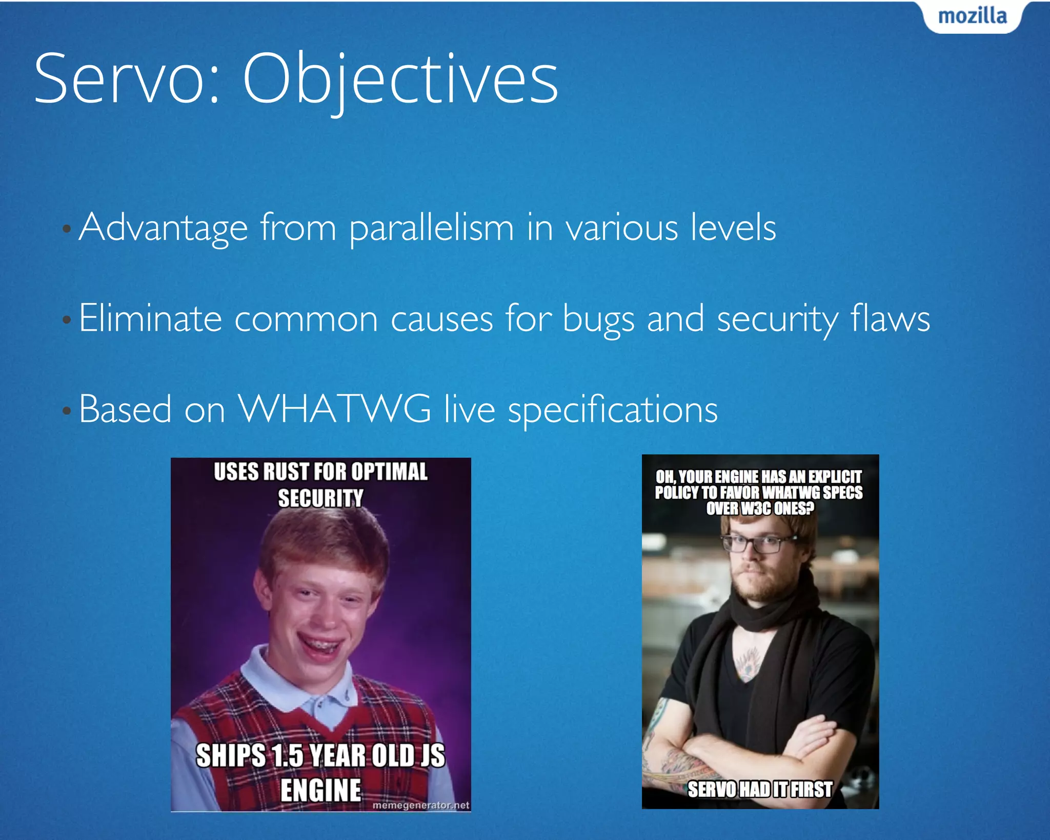 Servo: Objectives
• Advantage from parallelism in various levels	

• Eliminate common causes for bugs and security ﬂaws	

• Based on WHATWG live speciﬁcations	

 
