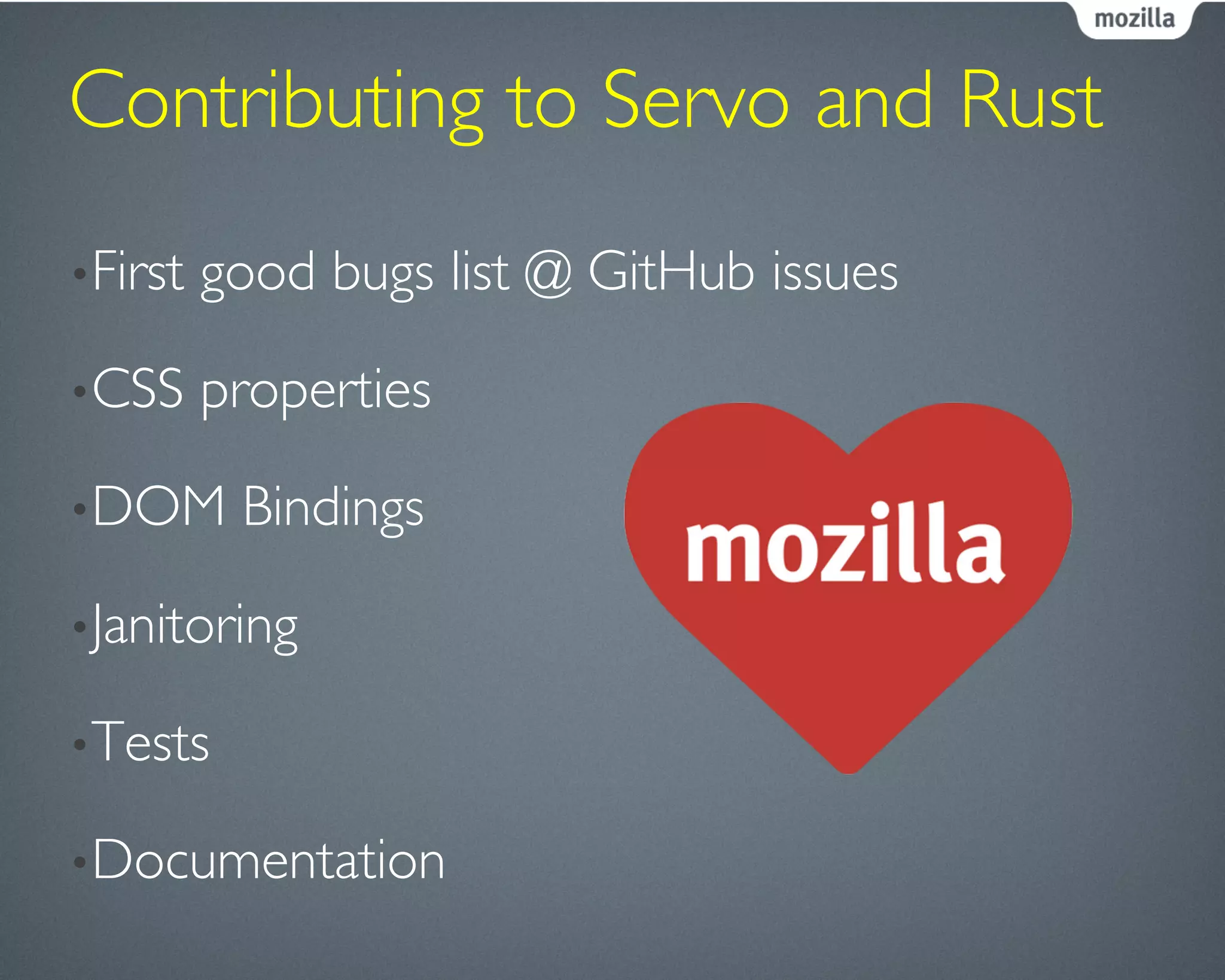 Contributing to Servo and Rust	

• First good bugs list @ GitHub issues	

• CSS properties	

• DOM Bindings	

• Janitoring	

• Tests	

• Documentation	

 