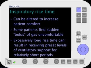 Inspiratory rise time Can be altered to increase patient comfort Some patients find sudden “bolus” of gas uncomfortable Excessively long rise time can result in receiving preset levels of ventilatory support for relatively short periods 
