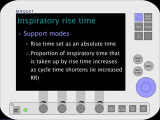 Inspiratory rise time Support modes Rise time set as an absolute time Proportion of inspiratory time that is taken up by rise time increases as cycle time shortens (ie increased RR) 
