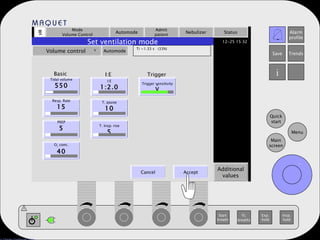 Mode Volume Control Automode Admit patient Nebulizer Status Additional values Set ventilation mode Volume control   Automode Ti =1.33 s  (33%) Tidal volume 550 Resp. Rate 15 PEEP 5 O 2  conc. 40 I:E 1:2.0 T. pause 10 T. Insp. rise 5 Trigger sensitivity V Basic I:E Trigger . Cancel Accept . 