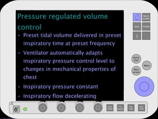 Pressure regulated volume control Preset tidal volume delivered in preset inspiratory time at preset frequency Ventilator automatically adapts inspiratory pressure control level to changes in mechanical properties of chest Inspiratory pressure constant Inspiratory flow decelerating 