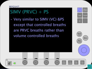 SIMV (PRVC) + PS Very similar to SIMV (VC) &PS except that controlled breaths are PRVC breaths rather than volume controlled breaths 
