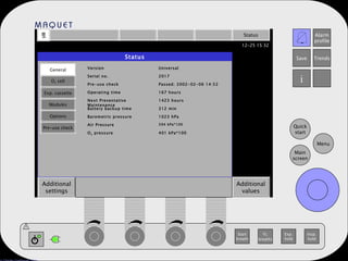 Status Additional settings Additional values Status General O 2  cell Exp. cassette Modules Options Pre-use check 401 kPa*100 O 2  pressure 394 kPa*100 Air Pressure 1023 hPa Barometric pressure 312 min Battery backup time 1423 hours Next Preventative Maintenance 167 hours Operating time Passed: 2002-02-06 14:52  Pre-use check 2017 Serial no. Universal Version 