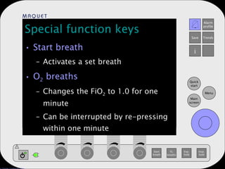 Special function keys Start breath Activates a set breath O 2  breaths Changes the FiO 2  to 1.0 for one minute Can be interrupted by re-pressing within one minute 