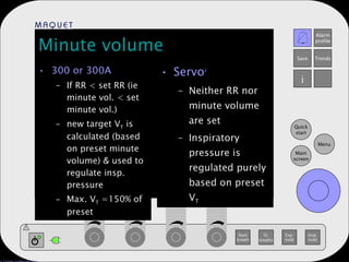 Minute volume 300 or 300A If RR < set RR (ie minute vol. < set minute vol.) new target V T  is calculated (based on preset minute volume) & used to regulate insp. pressure Max. V T  =150% of preset Servo i Neither RR nor minute volume are set Inspiratory pressure is regulated purely based on preset V T 